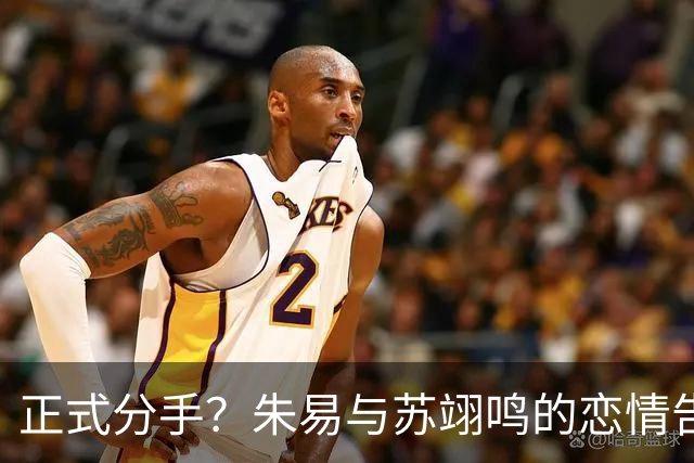 正式分手？朱易与苏翊鸣的恋情告终，苏翊鸣回应新恋情，美女身份曝光